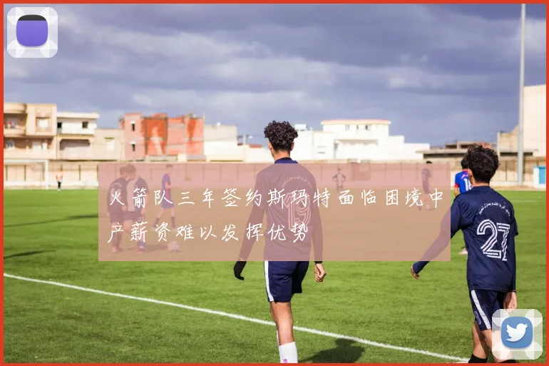 火箭队三年签约斯玛特面临困境中产薪资难以发挥优势