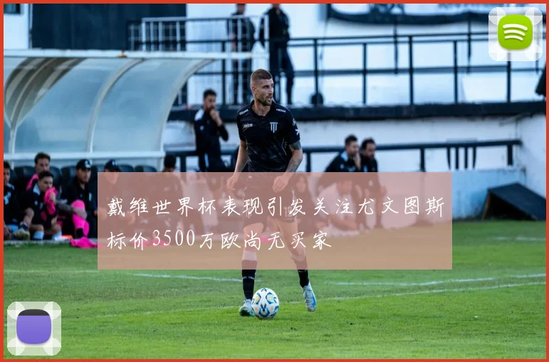 戴维世界杯表现引发关注尤文图斯标价3500万欧尚无买家